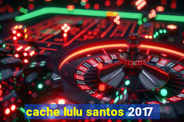 cache lulu santos 2017